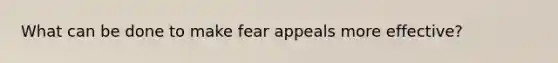 What can be done to make fear appeals more effective?