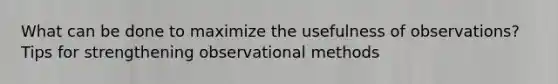 What can be done to maximize the usefulness of observations? Tips for strengthening observational methods