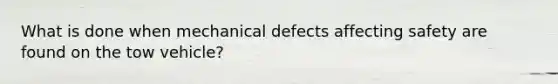 What is done when mechanical defects affecting safety are found on the tow vehicle?