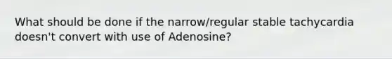 What should be done if the narrow/regular stable tachycardia doesn't convert with use of Adenosine?