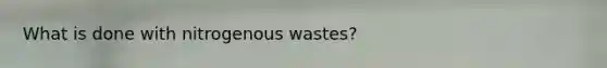 What is done with nitrogenous wastes?