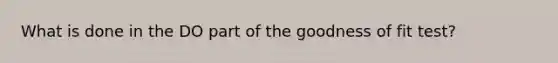 What is done in the DO part of the goodness of fit test?