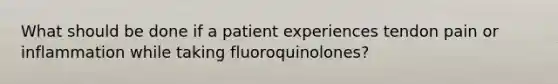 What should be done if a patient experiences tendon pain or inflammation while taking fluoroquinolones?