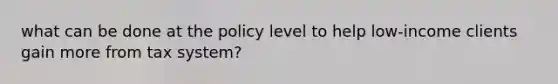 what can be done at the policy level to help low-income clients gain more from tax system?