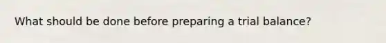 What should be done before preparing a trial balance?