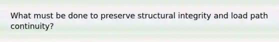 What must be done to preserve structural integrity and load path continuity?