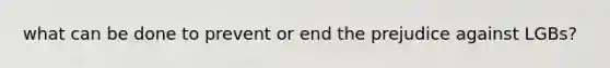 what can be done to prevent or end the prejudice against LGBs?