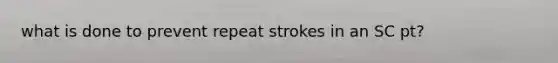 what is done to prevent repeat strokes in an SC pt?