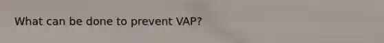 What can be done to prevent VAP?