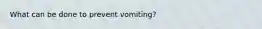 What can be done to prevent vomiting?