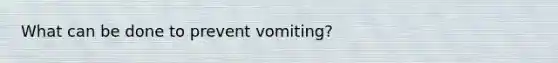 What can be done to prevent vomiting?