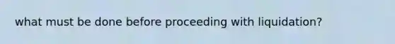 what must be done before proceeding with liquidation?