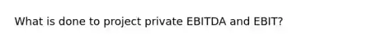 What is done to project private EBITDA and EBIT?