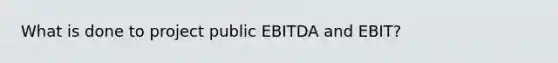 What is done to project public EBITDA and EBIT?