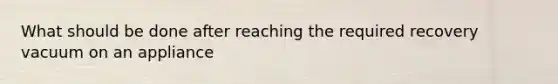 What should be done after reaching the required recovery vacuum on an appliance