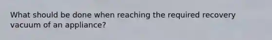 What should be done when reaching the required recovery vacuum of an appliance?