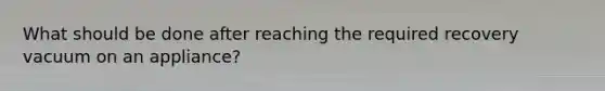 What should be done after reaching the required recovery vacuum on an appliance?