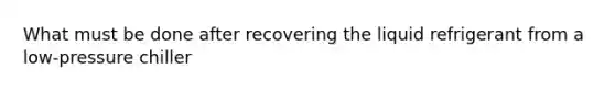 What must be done after recovering the liquid refrigerant from a low-pressure chiller