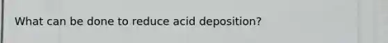 What can be done to reduce acid deposition?