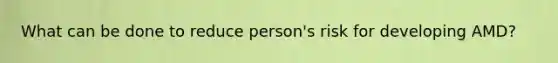 What can be done to reduce person's risk for developing AMD?