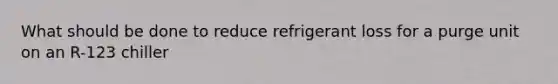 What should be done to reduce refrigerant loss for a purge unit on an R-123 chiller