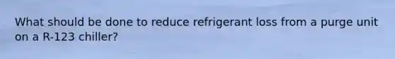 What should be done to reduce refrigerant loss from a purge unit on a R-123 chiller?