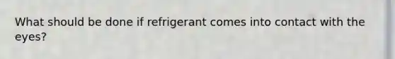 What should be done if refrigerant comes into contact with the eyes?