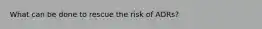 What can be done to rescue the risk of ADRs?