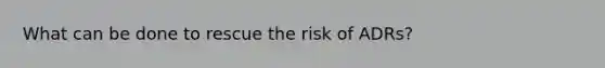 What can be done to rescue the risk of ADRs?