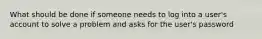 What should be done if someone needs to log into a user's account to solve a problem and asks for the user's password