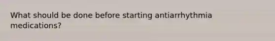 What should be done before starting antiarrhythmia medications?