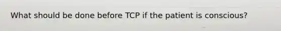 What should be done before TCP if the patient is conscious?