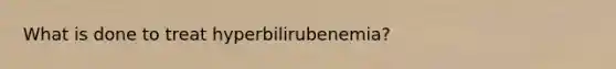 What is done to treat hyperbilirubenemia?