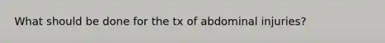 What should be done for the tx of abdominal injuries?