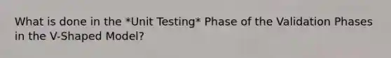 What is done in the *Unit Testing* Phase of the Validation Phases in the V-Shaped Model?