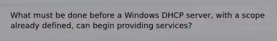 What must be done before a Windows DHCP server, with a scope already defined, can begin providing services?