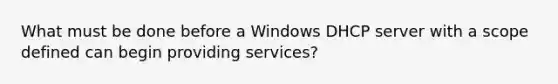 What must be done before a Windows DHCP server with a scope defined can begin providing services?