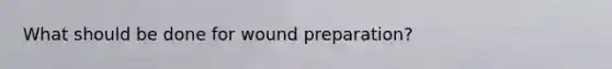 What should be done for wound preparation?