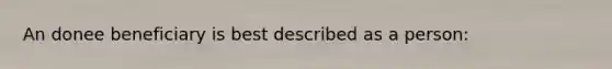 An donee beneficiary is best described as a person: