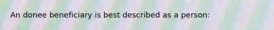 An donee beneficiary is best described as a person:​