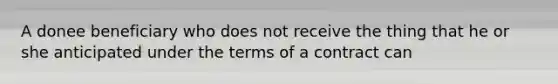 A donee beneficiary who does not receive the thing that he or she anticipated under the terms of a contract can