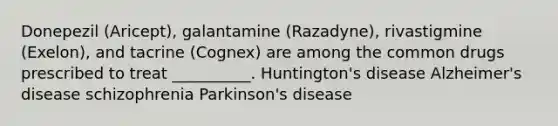 Donepezil (Aricept), galantamine (Razadyne), rivastigmine (Exelon), and tacrine (Cognex) are among the common drugs prescribed to treat __________. Huntington's disease Alzheimer's disease schizophrenia Parkinson's disease