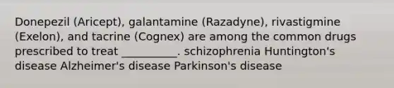 Donepezil (Aricept), galantamine (Razadyne), rivastigmine (Exelon), and tacrine (Cognex) are among the common drugs prescribed to treat __________. schizophrenia Huntington's disease Alzheimer's disease Parkinson's disease