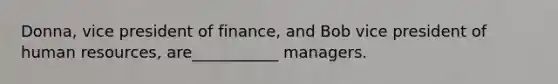 Donna, vice president of finance, and Bob vice president of human resources, are___________ managers.