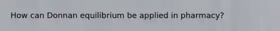 How can Donnan equilibrium be applied in pharmacy?