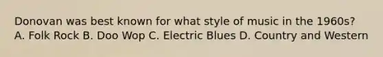 Donovan was best known for what style of music in the 1960s? A. Folk Rock B. Doo Wop C. Electric Blues D. Country and Western