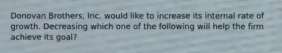 Donovan Brothers, Inc. would like to increase its internal rate of growth. Decreasing which one of the following will help the firm achieve its goal?