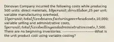 Donovan Company incurred the following costs while producing 500 units: direct materials, 10 per unit; direct labor,25 per unit; variable manufacturing overhead, 15 per unit; total fixed manufacturing overhead costs,10,000; variable selling and administrative costs, 5 per unit; total fixed selling and administrative costs,7,500. There are no beginning inventories. ----------------------------What is the unit product cost using variable costing?