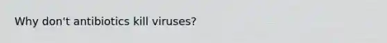 Why don't antibiotics kill viruses?