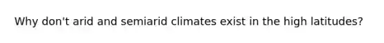 Why don't arid and semiarid climates exist in the high latitudes?